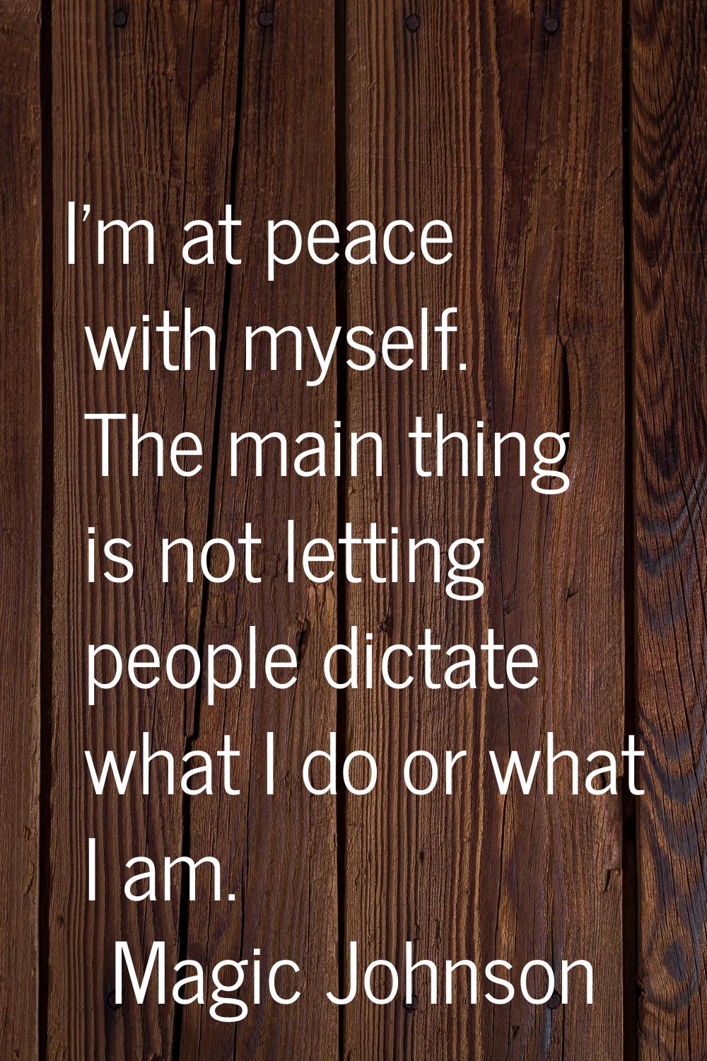 I'm at peace with myself. The main thing is not letting people dictate what I do or what I am.