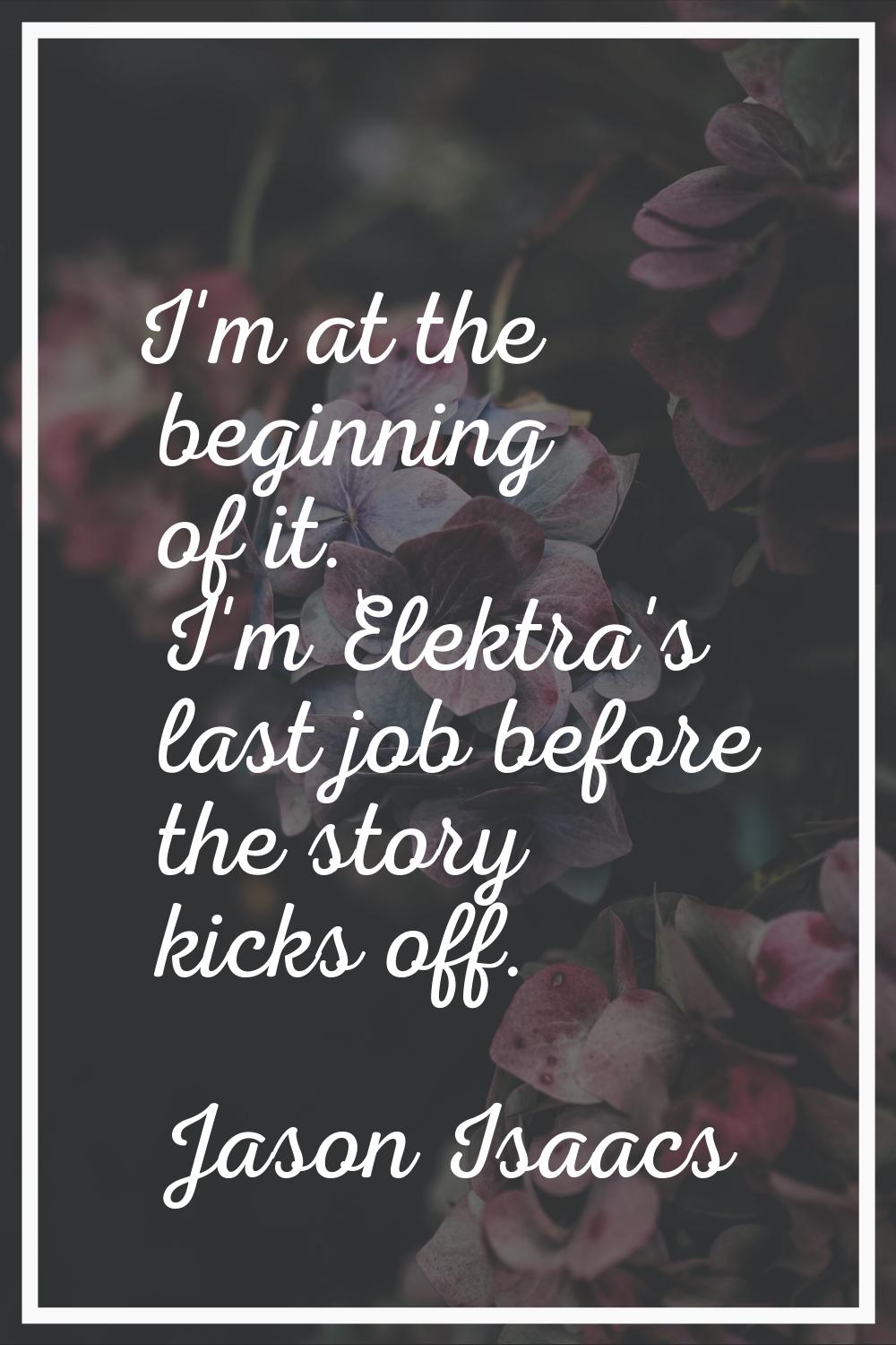 I'm at the beginning of it. I'm Elektra's last job before the story kicks off.