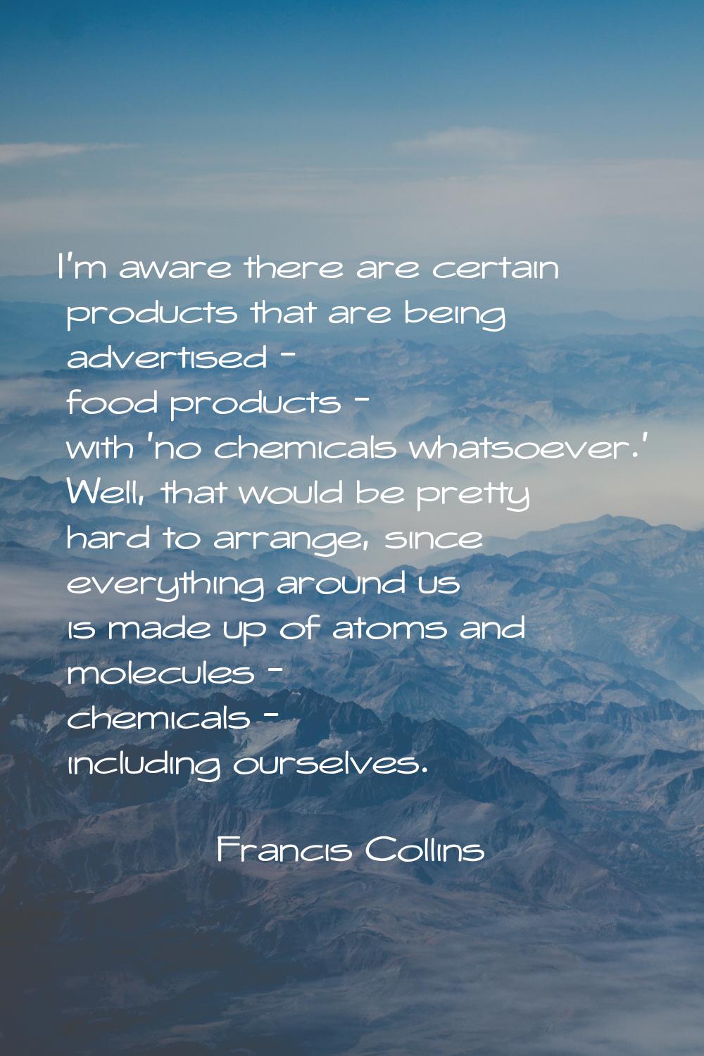 I'm aware there are certain products that are being advertised - food products - with 'no chemicals