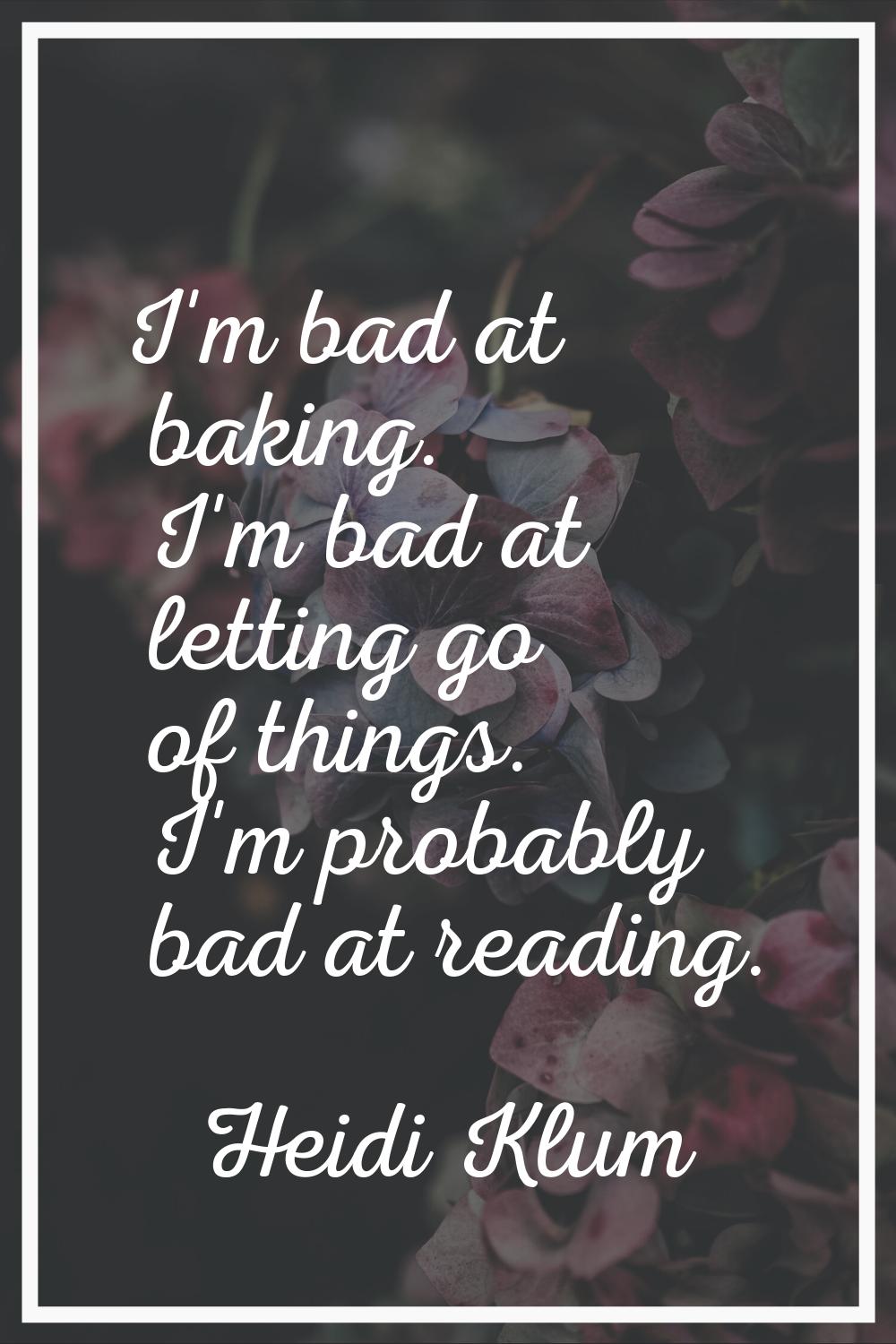 I'm bad at baking. I'm bad at letting go of things. I'm probably bad at reading.