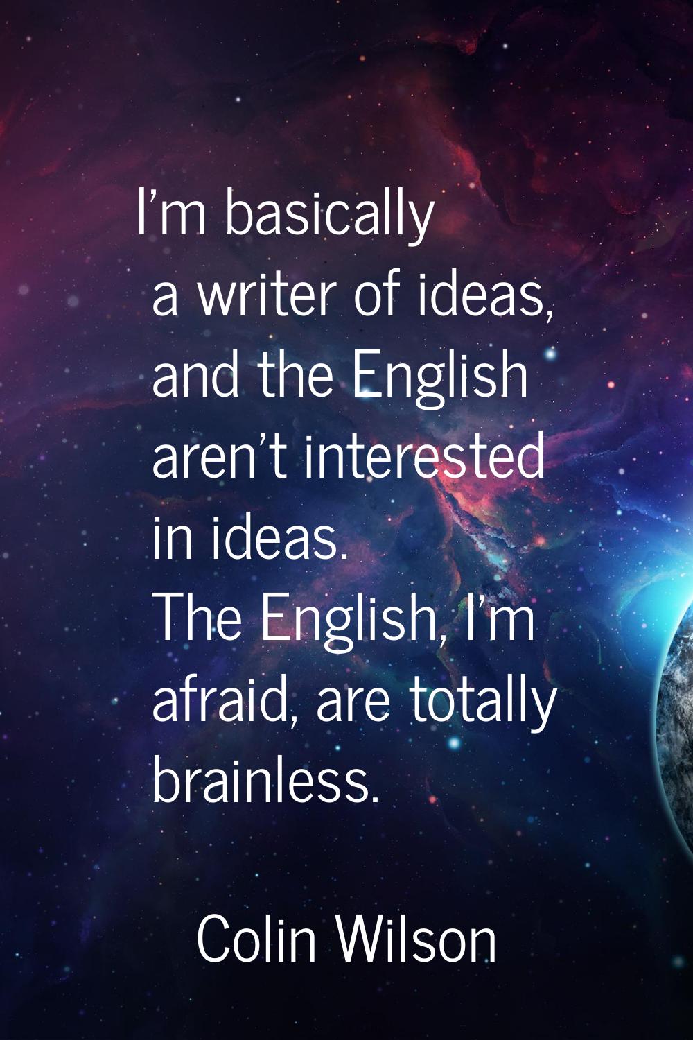 I'm basically a writer of ideas, and the English aren't interested in ideas. The English, I'm afrai