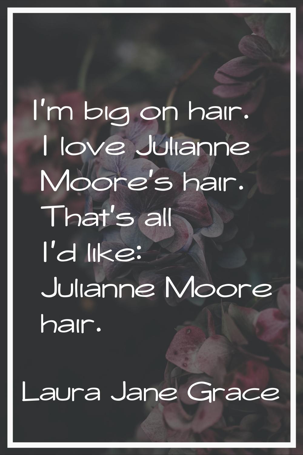 I'm big on hair. I love Julianne Moore's hair. That's all I'd like: Julianne Moore hair.