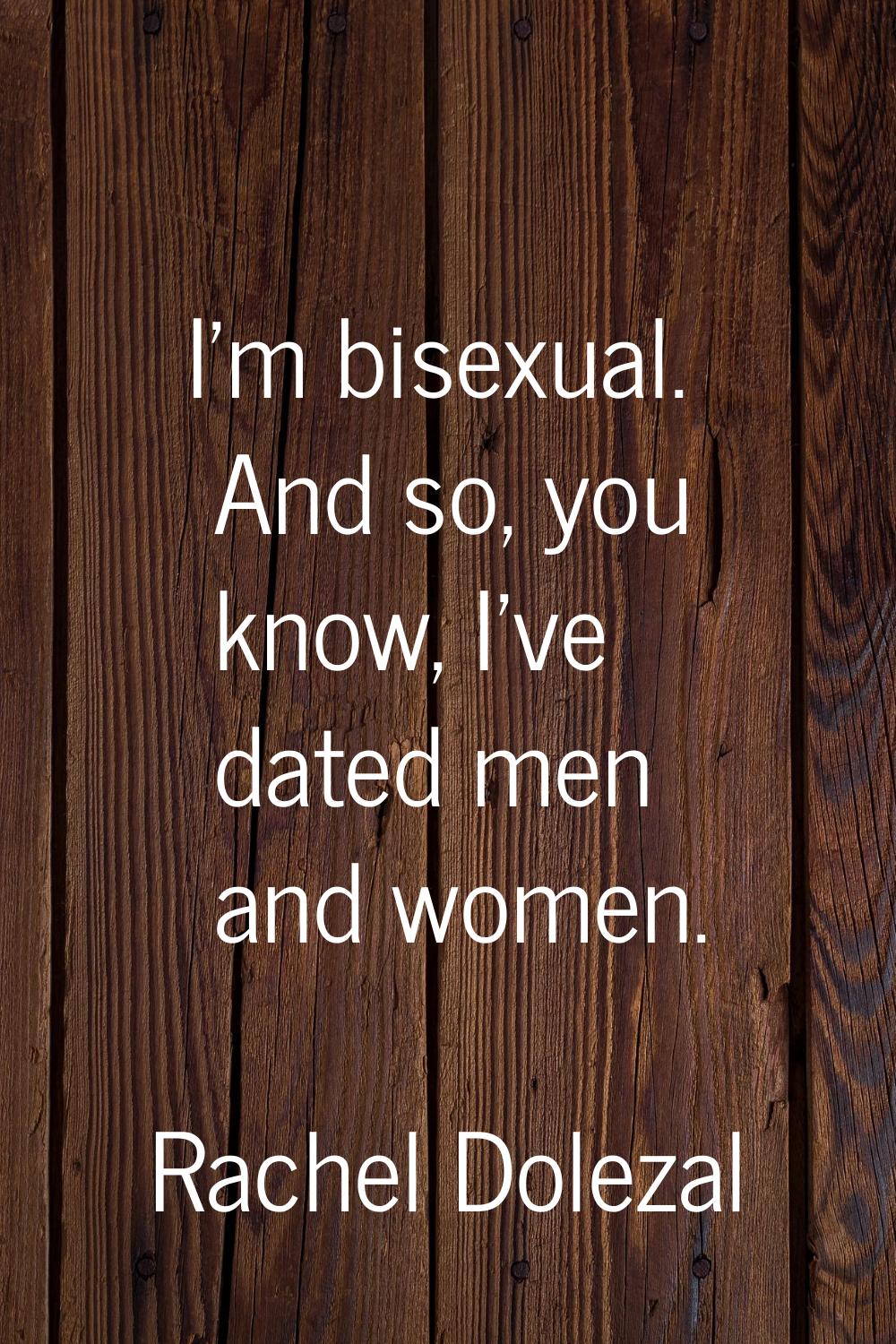 I'm bisexual. And so, you know, I've dated men and women.