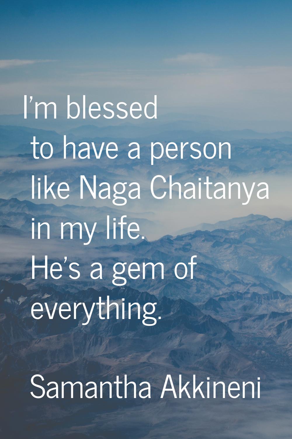 I'm blessed to have a person like Naga Chaitanya in my life. He's a gem of everything.