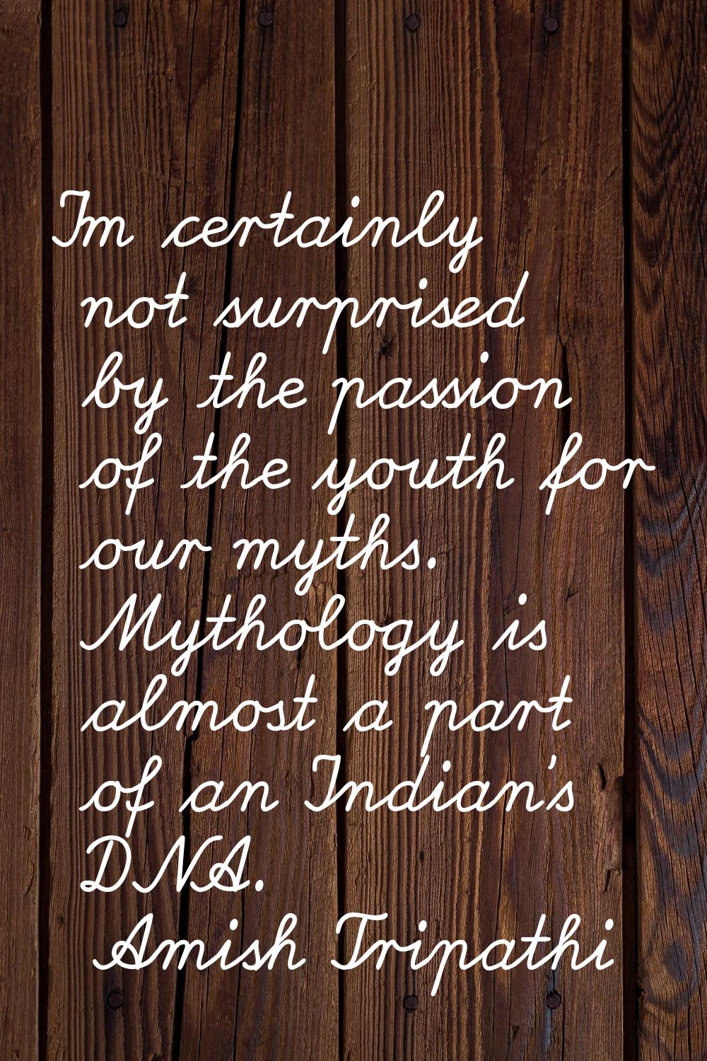 I'm certainly not surprised by the passion of the youth for our myths. Mythology is almost a part o