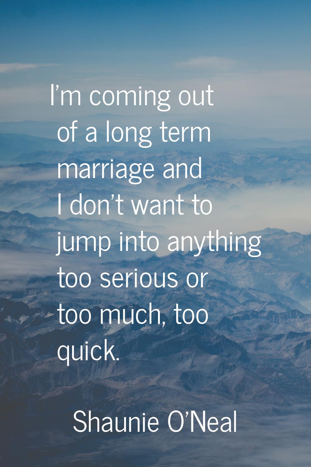 I'm coming out of a long term marriage and I don't want to jump into anything too serious or too mu