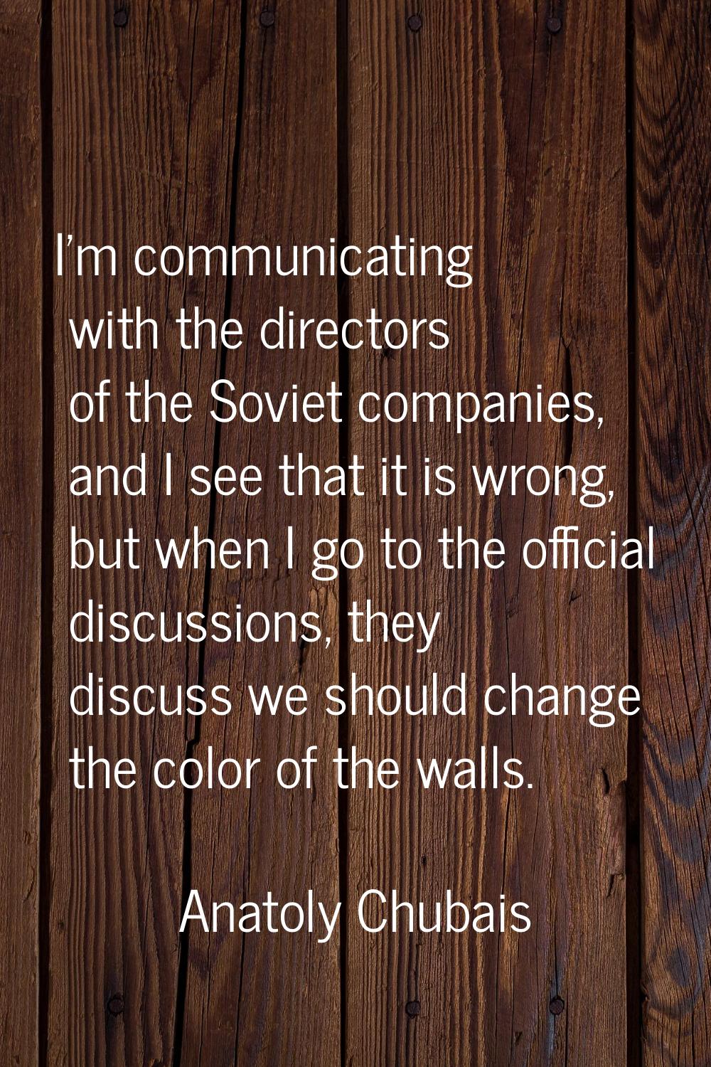 I'm communicating with the directors of the Soviet companies, and I see that it is wrong, but when 