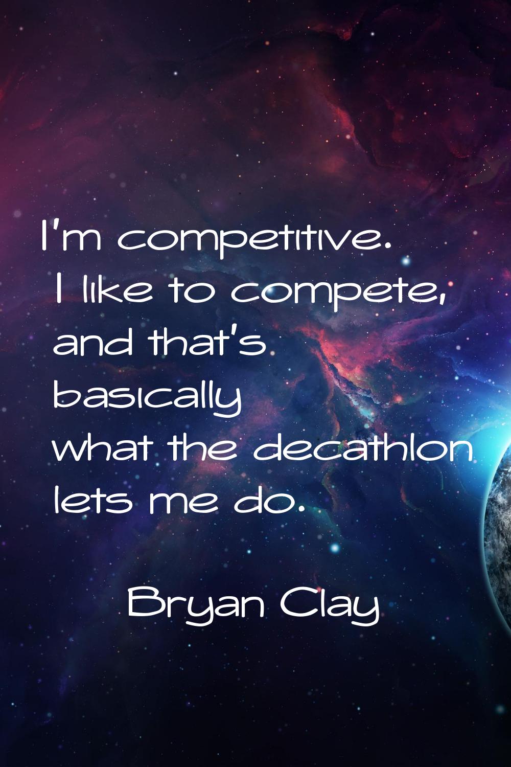 I'm competitive. I like to compete, and that's basically what the decathlon lets me do.