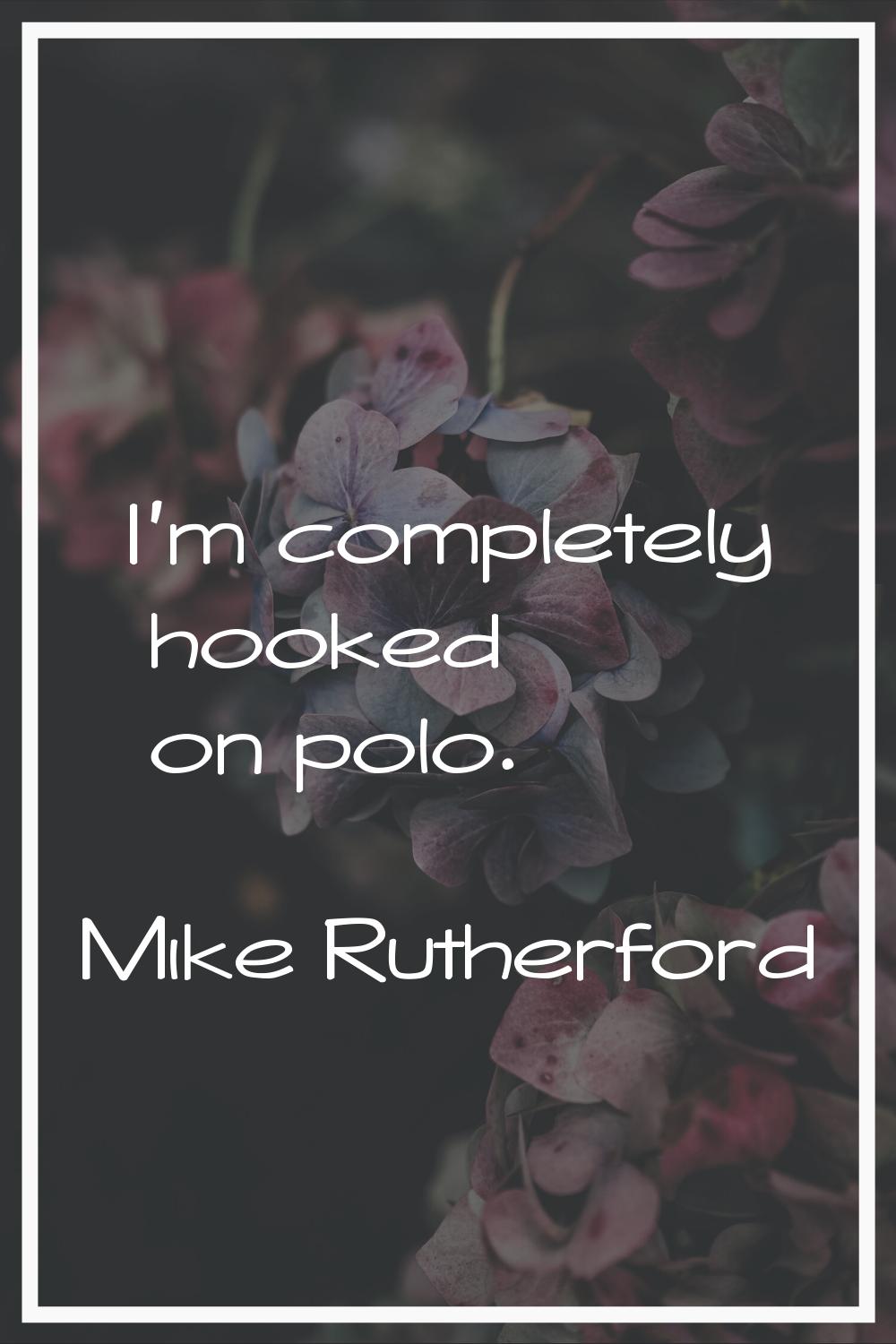 I'm completely hooked on polo.