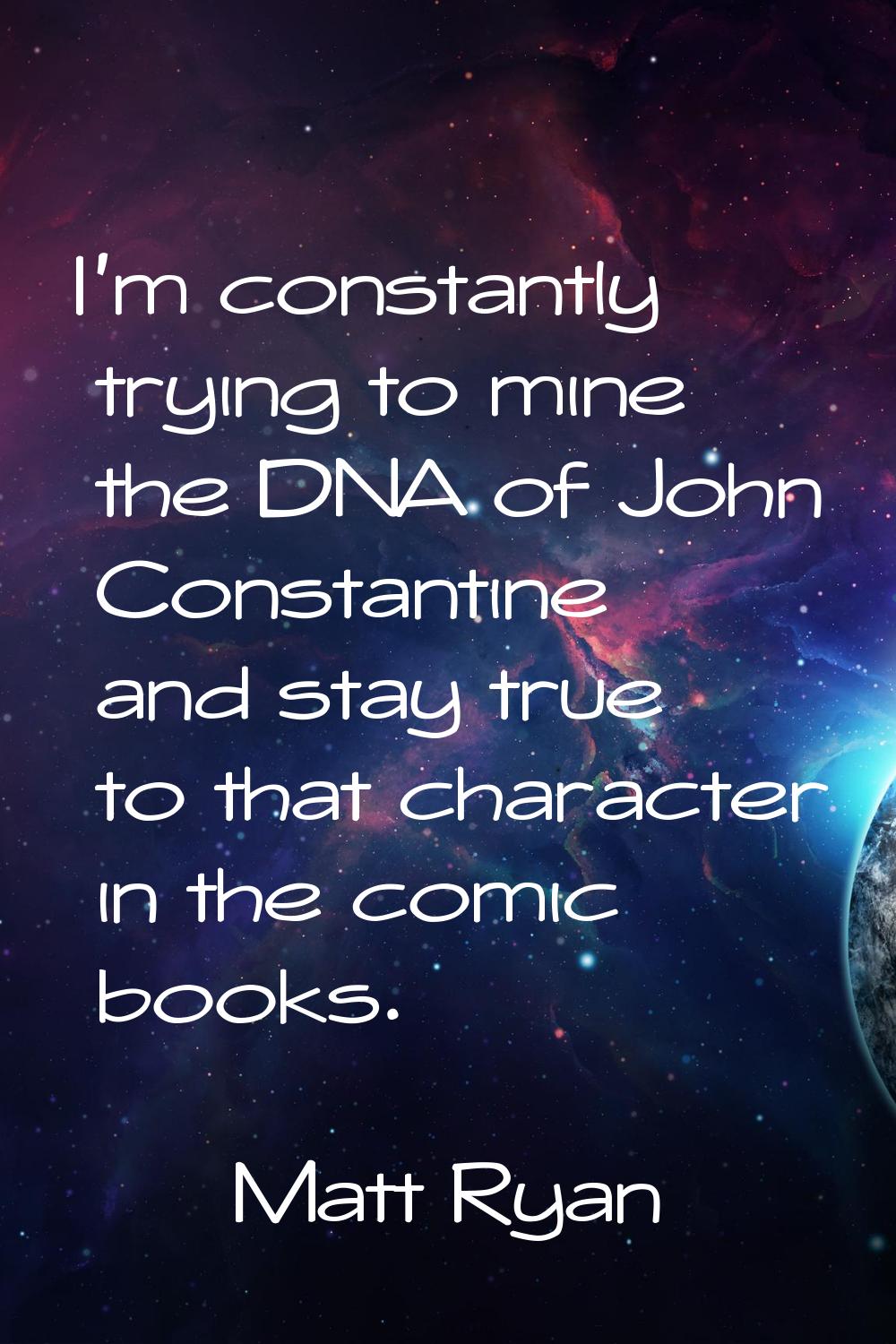I'm constantly trying to mine the DNA of John Constantine and stay true to that character in the co