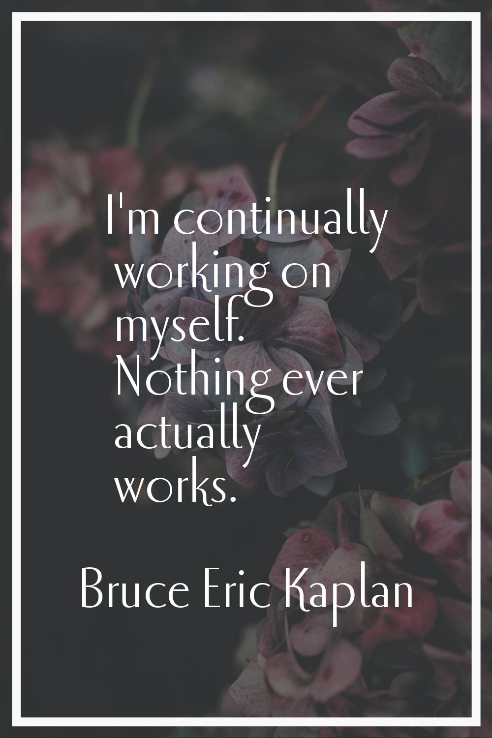I'm continually working on myself. Nothing ever actually works.
