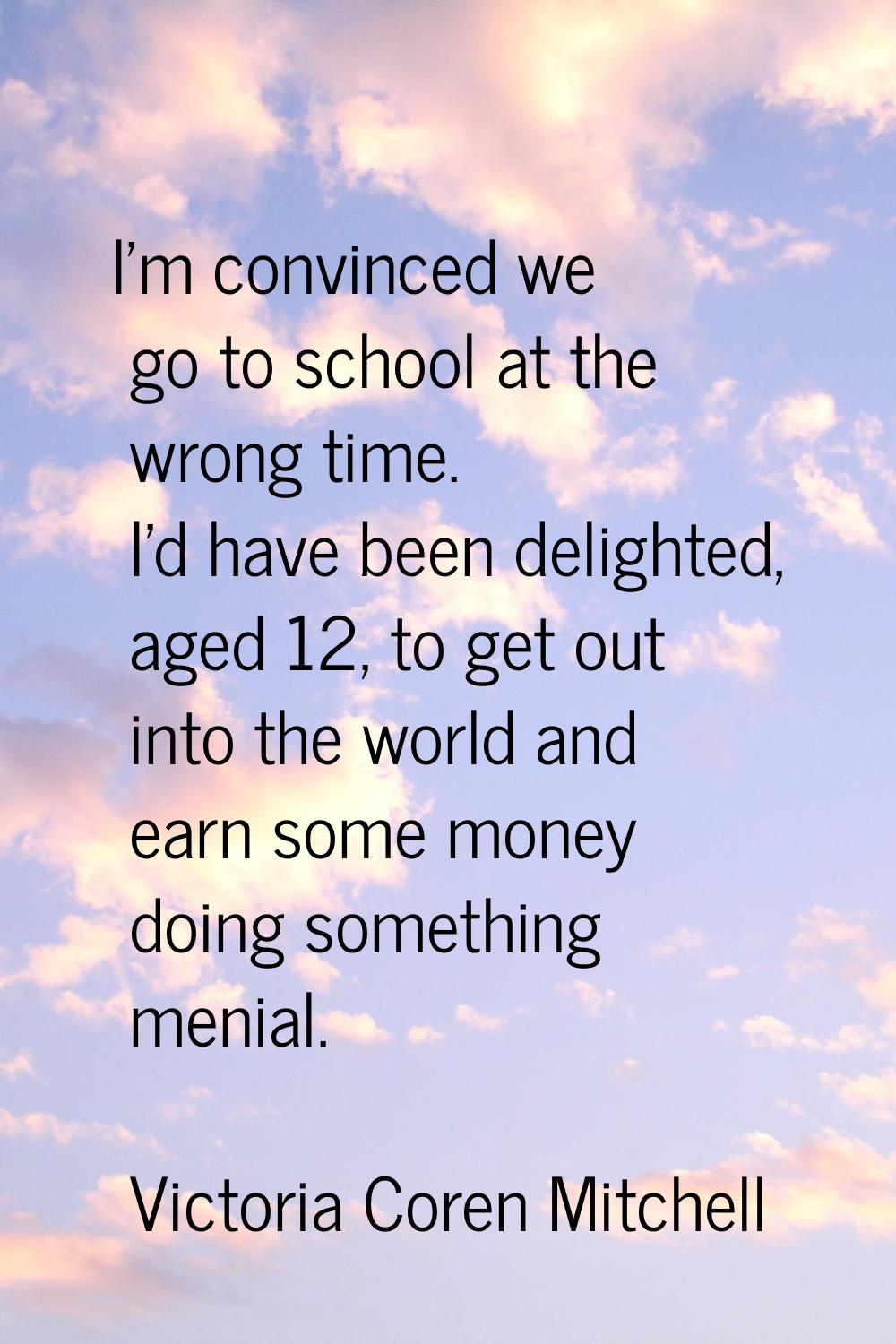 I'm convinced we go to school at the wrong time. I'd have been delighted, aged 12, to get out into 