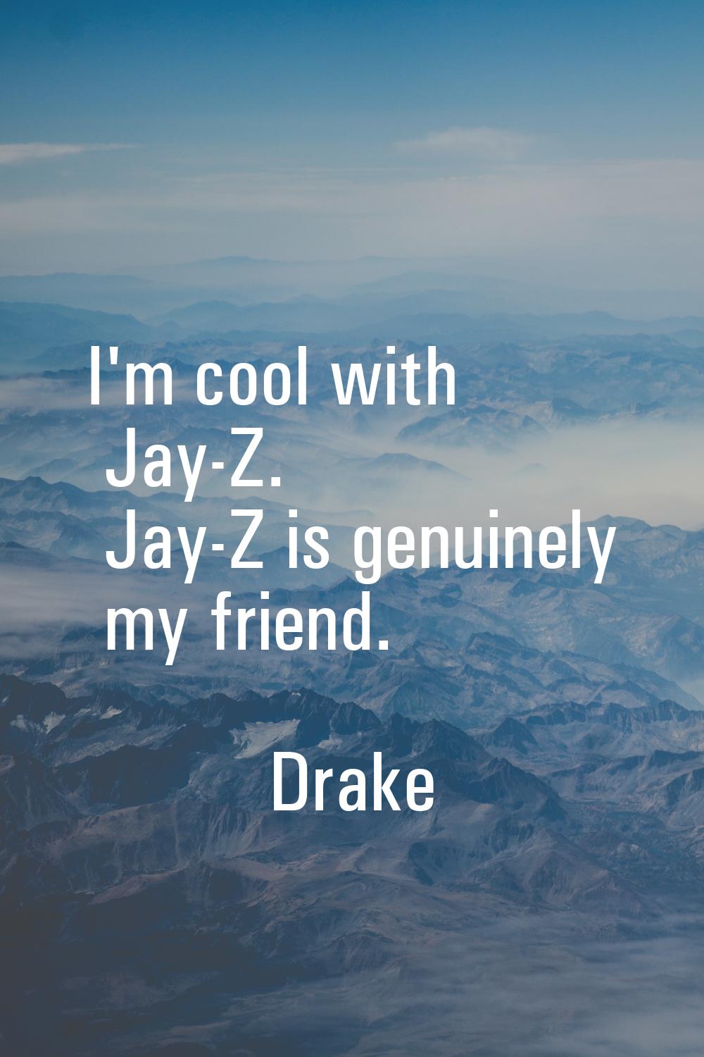 I'm cool with Jay-Z. Jay-Z is genuinely my friend.