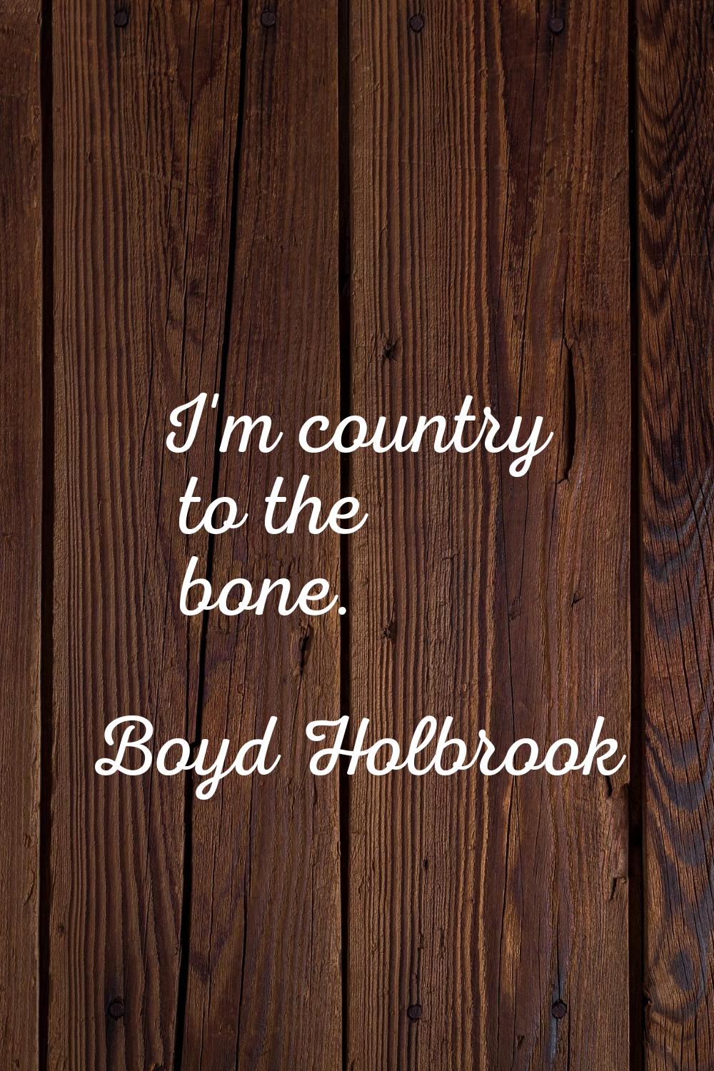 I'm country to the bone.