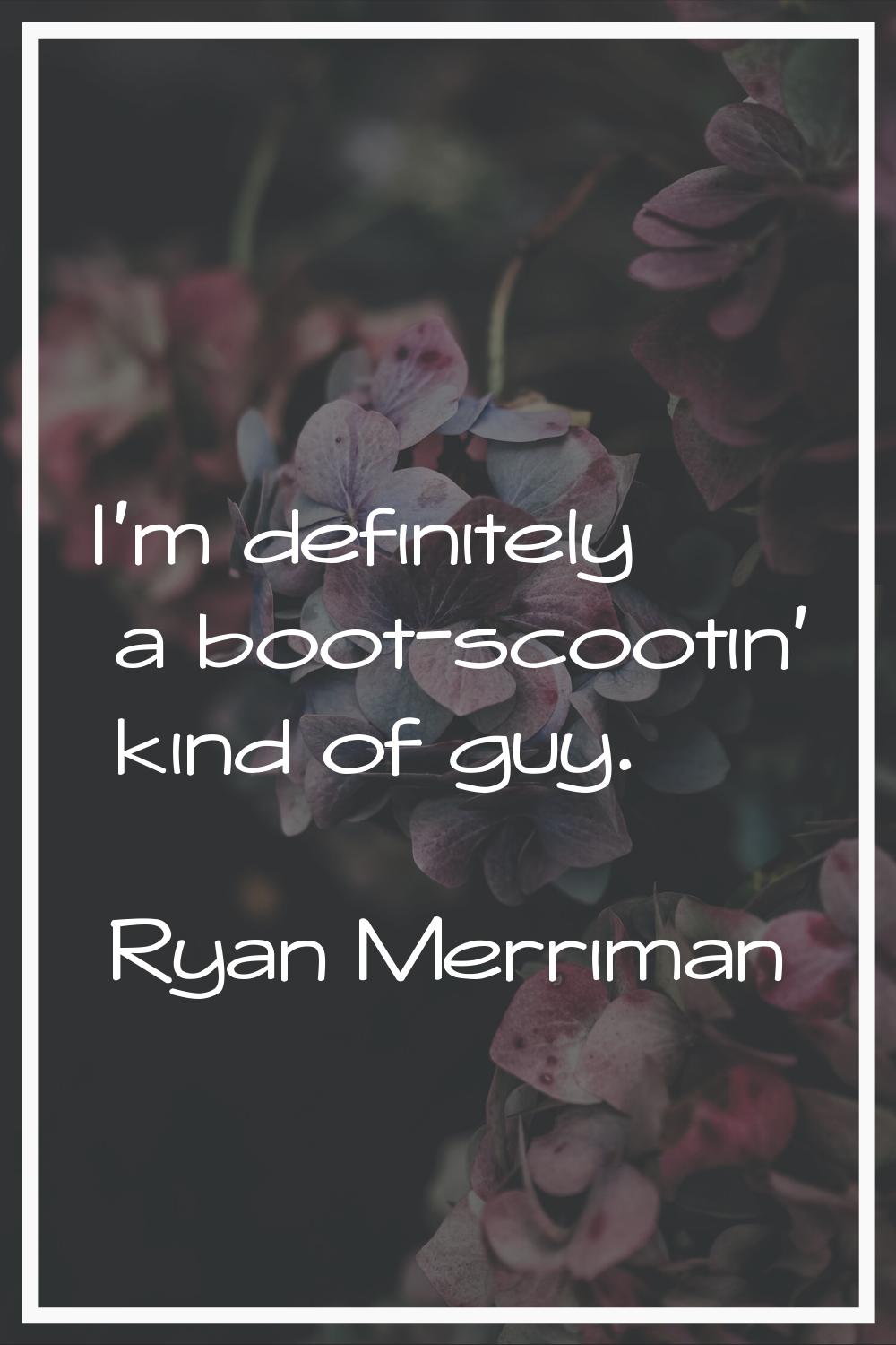 I'm definitely a boot-scootin' kind of guy.