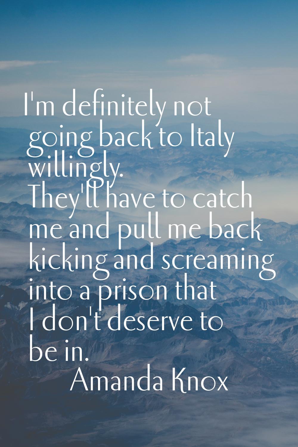 I'm definitely not going back to Italy willingly. They'll have to catch me and pull me back kicking