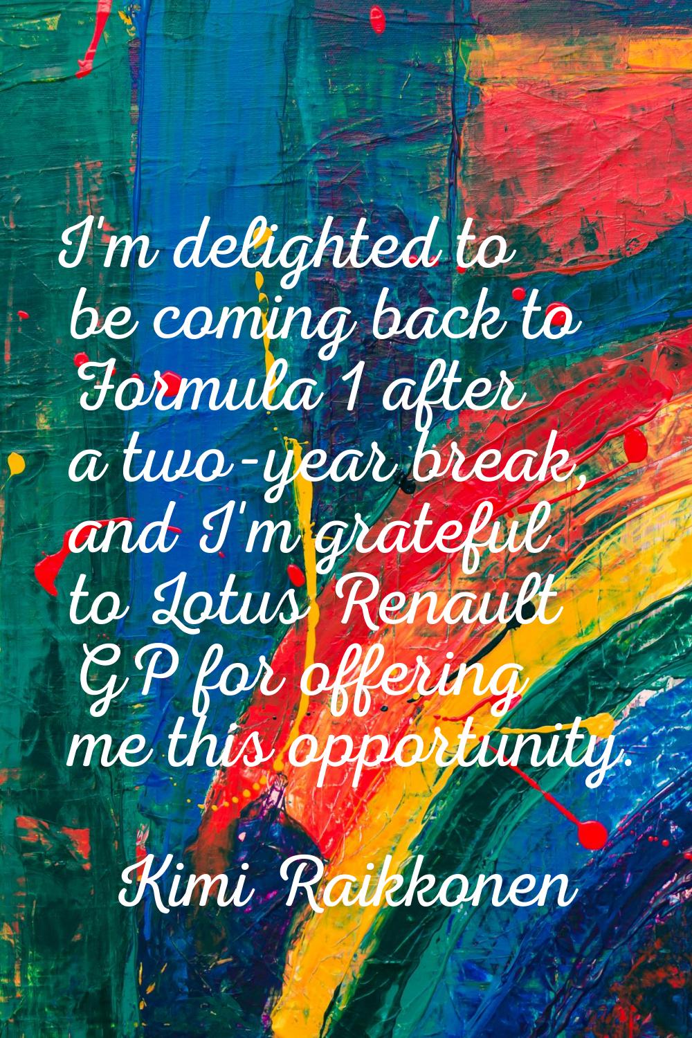 I'm delighted to be coming back to Formula 1 after a two-year break, and I'm grateful to Lotus Rena