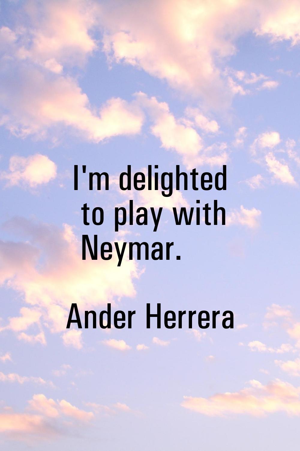I'm delighted to play with Neymar.