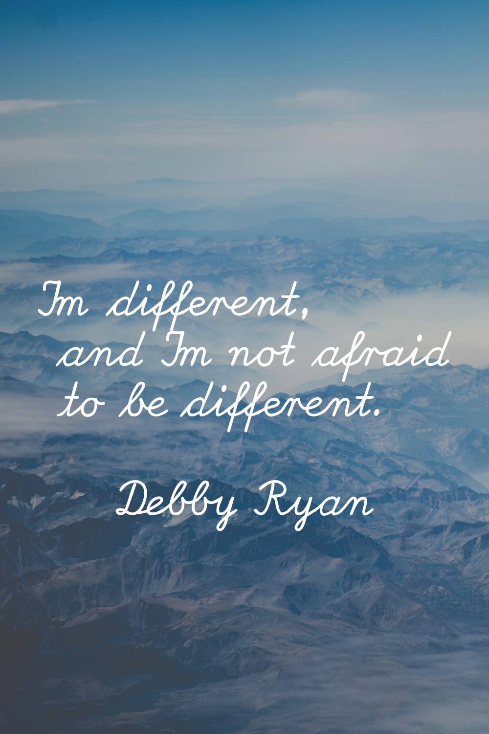 I'm different, and I'm not afraid to be different.