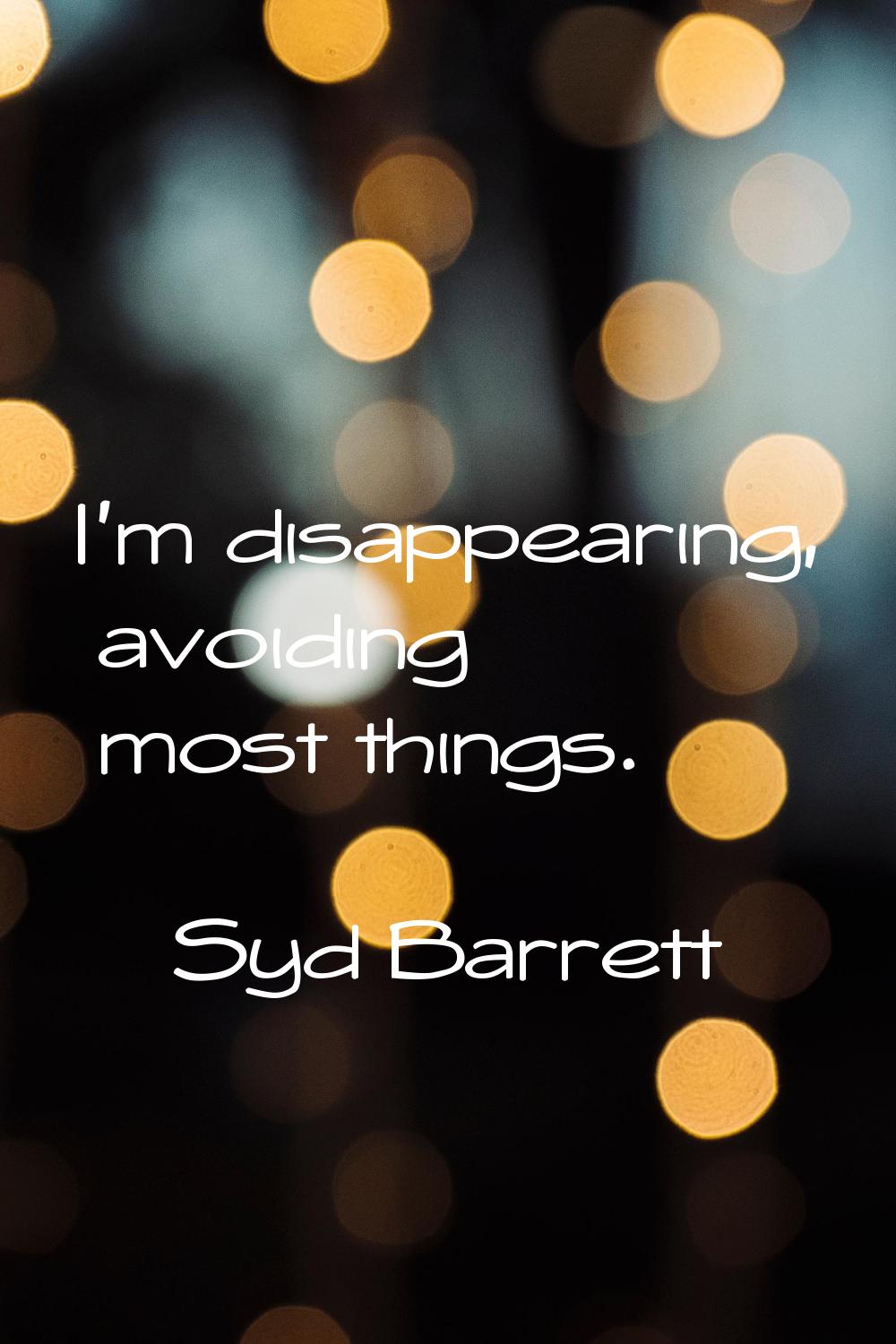 I'm disappearing, avoiding most things.