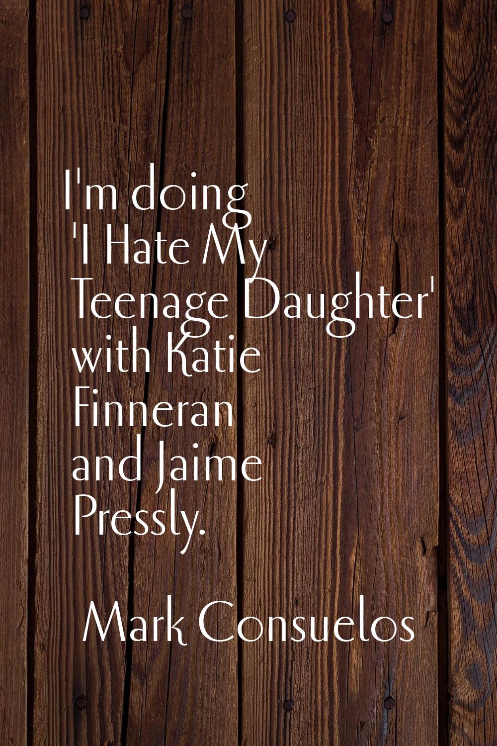 I'm doing 'I Hate My Teenage Daughter' with Katie Finneran and Jaime Pressly.