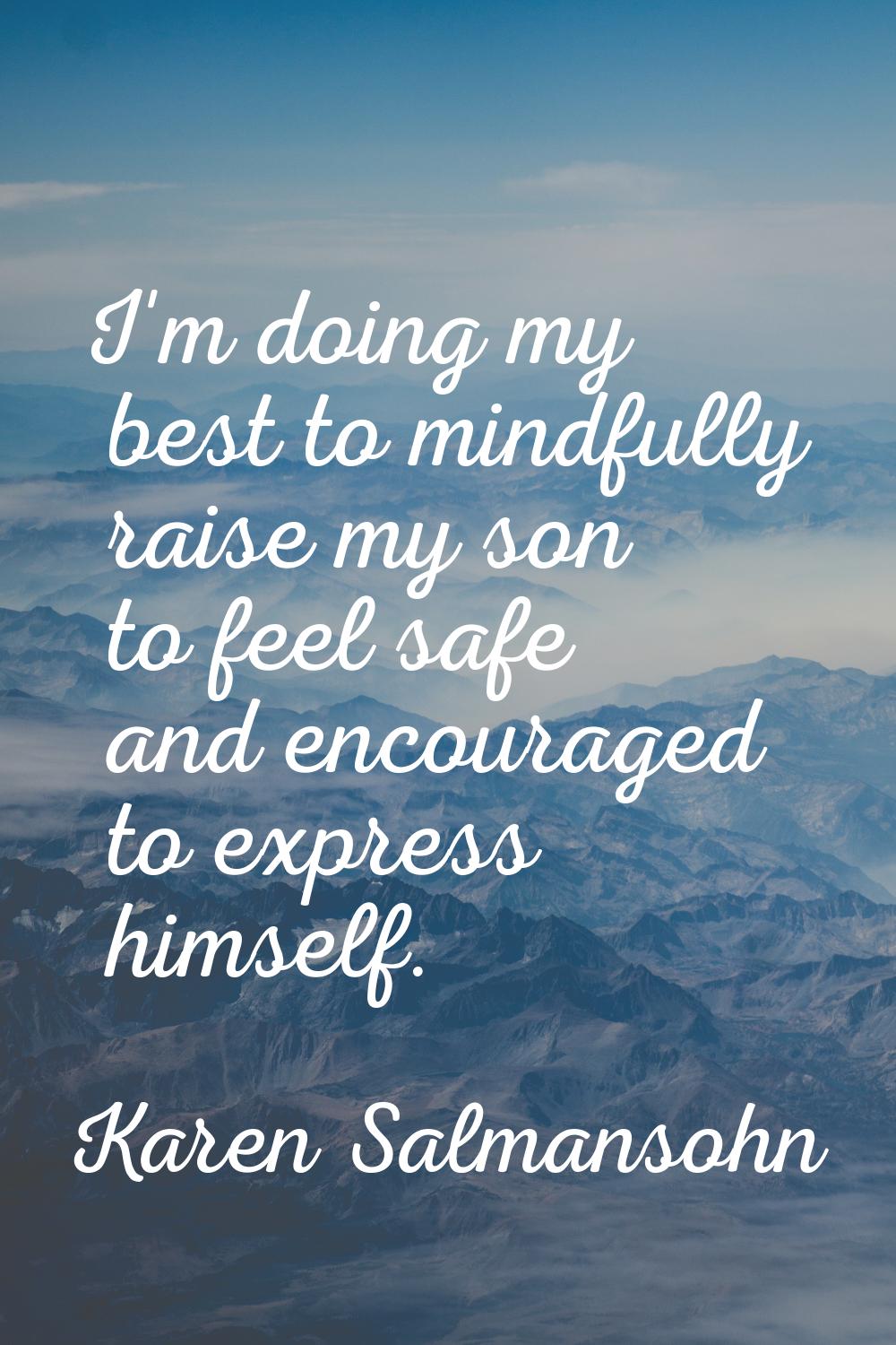 I'm doing my best to mindfully raise my son to feel safe and encouraged to express himself.