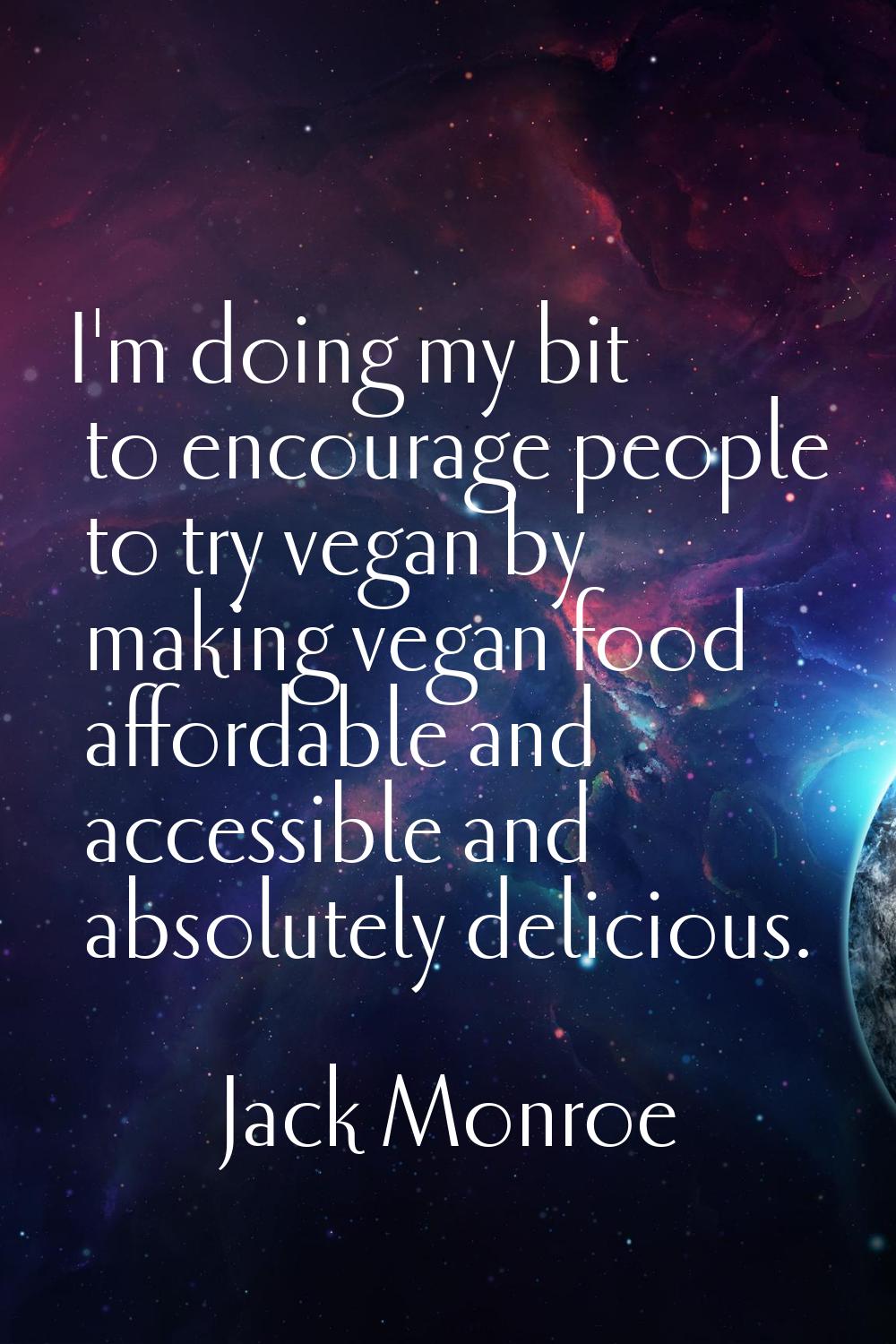 I'm doing my bit to encourage people to try vegan by making vegan food affordable and accessible an