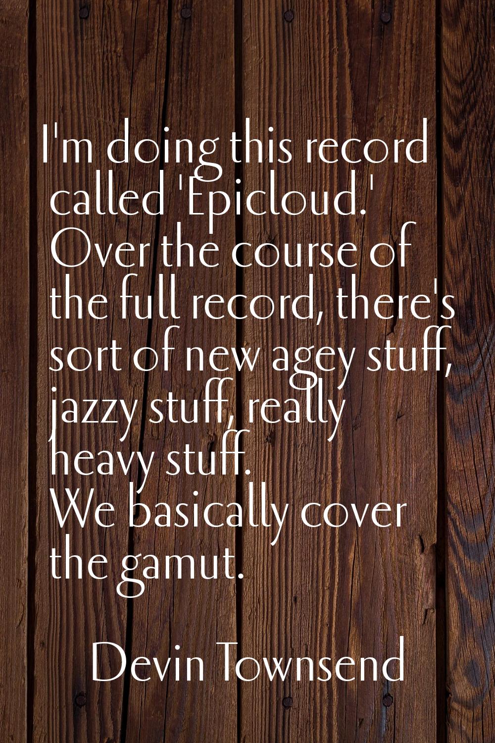 I'm doing this record called 'Epicloud.' Over the course of the full record, there's sort of new ag