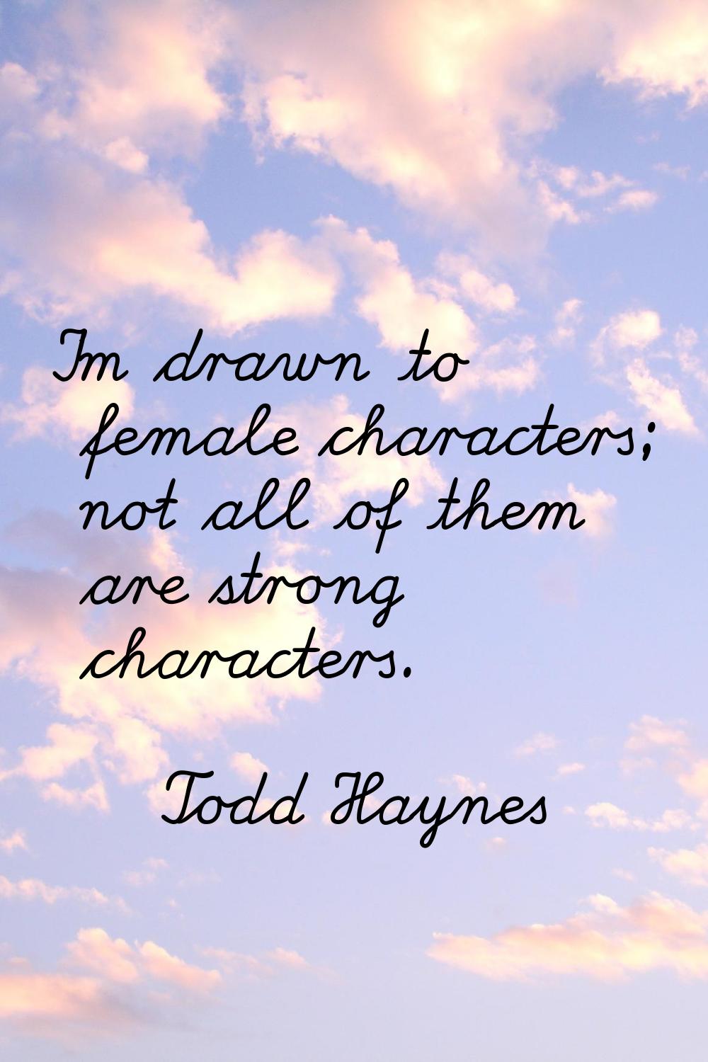 I'm drawn to female characters; not all of them are strong characters.