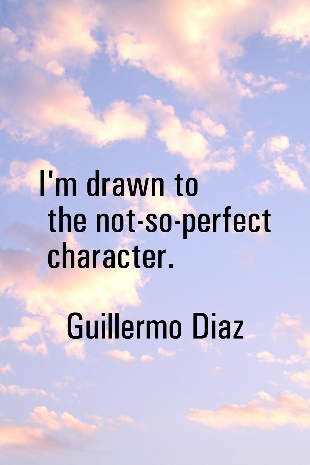 I'm drawn to the not-so-perfect character.