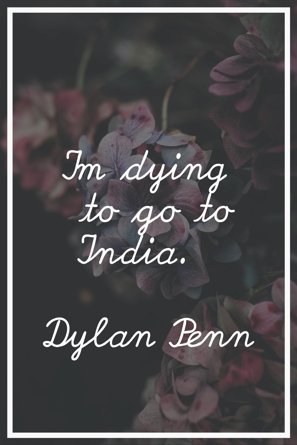 I'm dying to go to India.