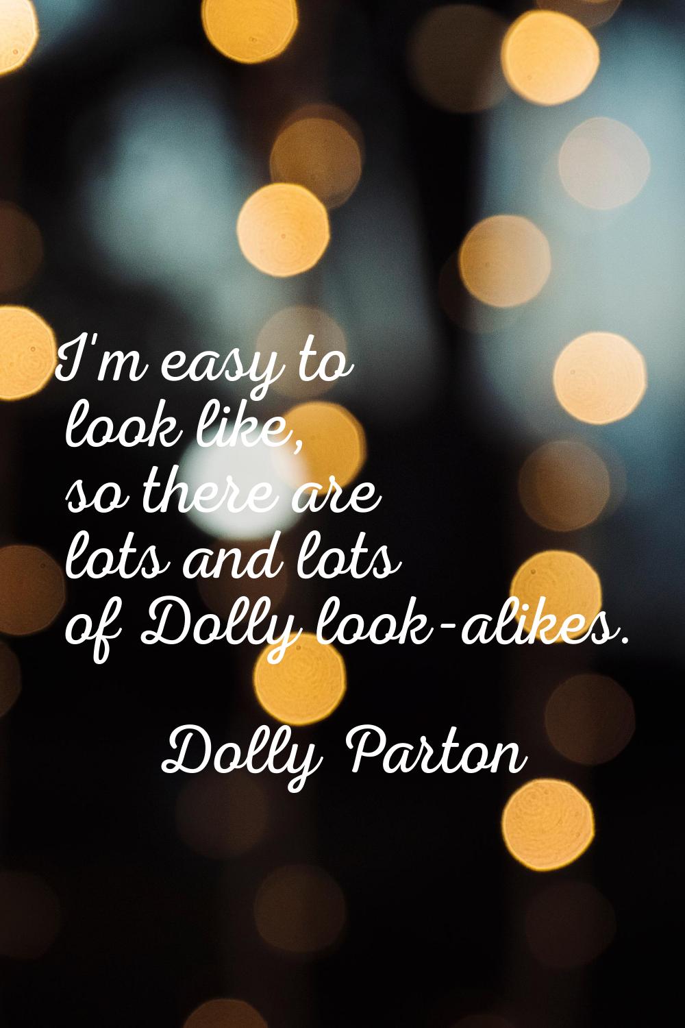 I'm easy to look like, so there are lots and lots of Dolly look-alikes.