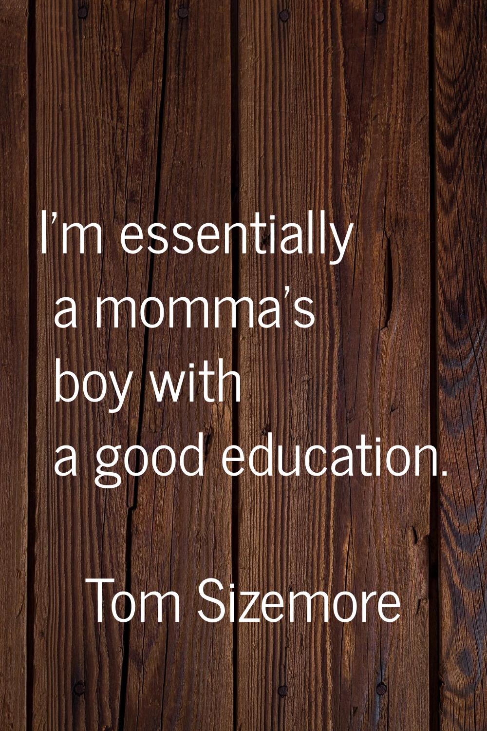 I'm essentially a momma's boy with a good education.