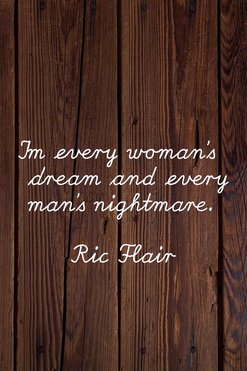 I'm every woman's dream and every man's nightmare.
