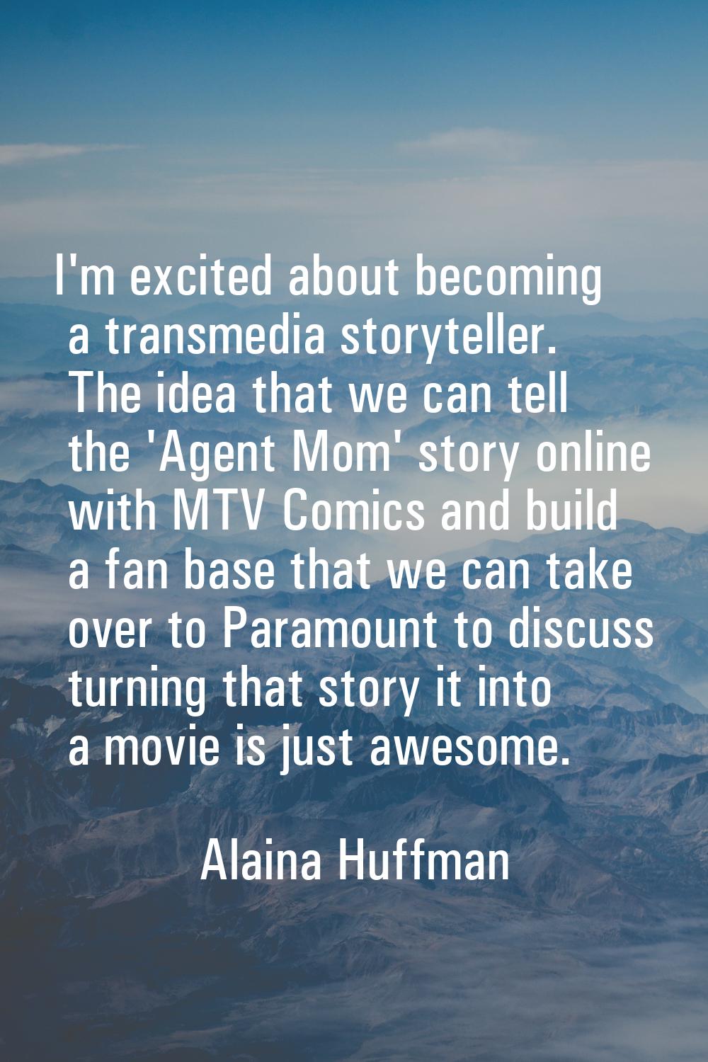 I'm excited about becoming a transmedia storyteller. The idea that we can tell the 'Agent Mom' stor