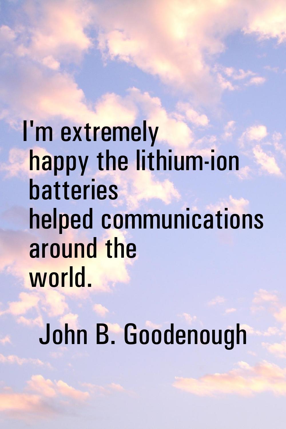 I'm extremely happy the lithium-ion batteries helped communications around the world.