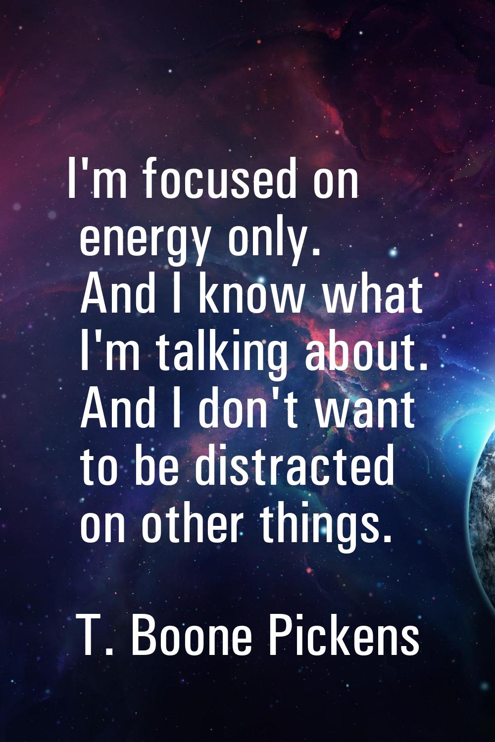 I'm focused on energy only. And I know what I'm talking about. And I don't want to be distracted on