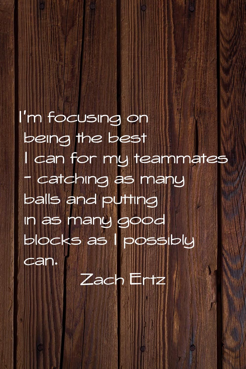I'm focusing on being the best I can for my teammates - catching as many balls and putting in as ma