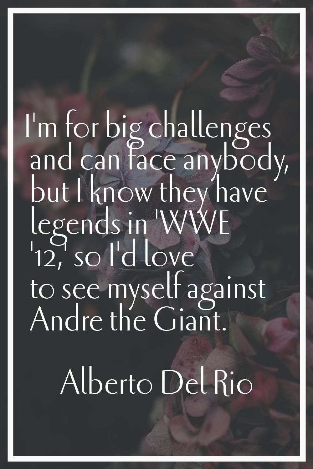 I'm for big challenges and can face anybody, but I know they have legends in 'WWE '12,' so I'd love