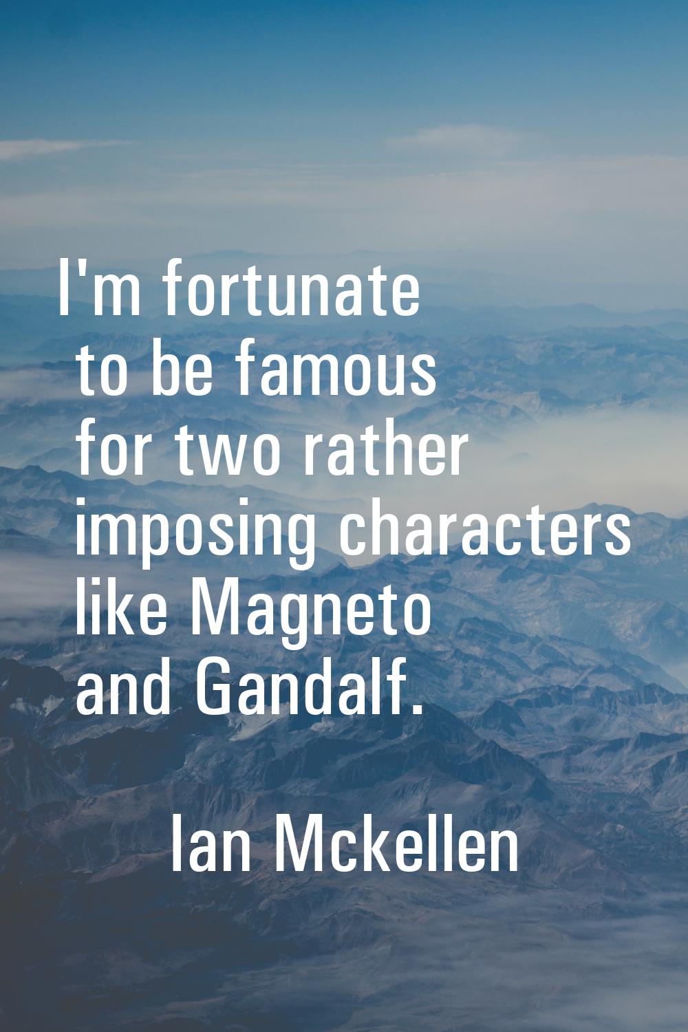 I'm fortunate to be famous for two rather imposing characters like Magneto and Gandalf.