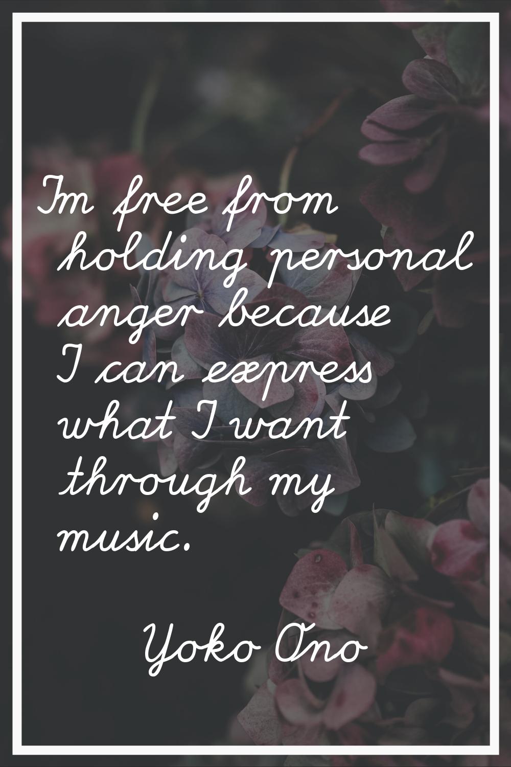 I'm free from holding personal anger because I can express what I want through my music.