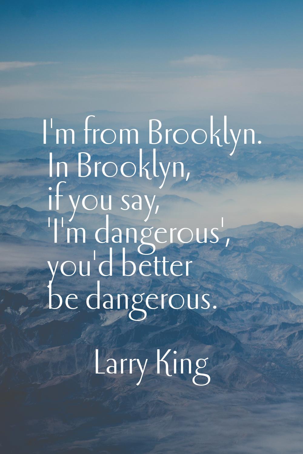 I'm from Brooklyn. In Brooklyn, if you say, 'I'm dangerous', you'd better be dangerous.