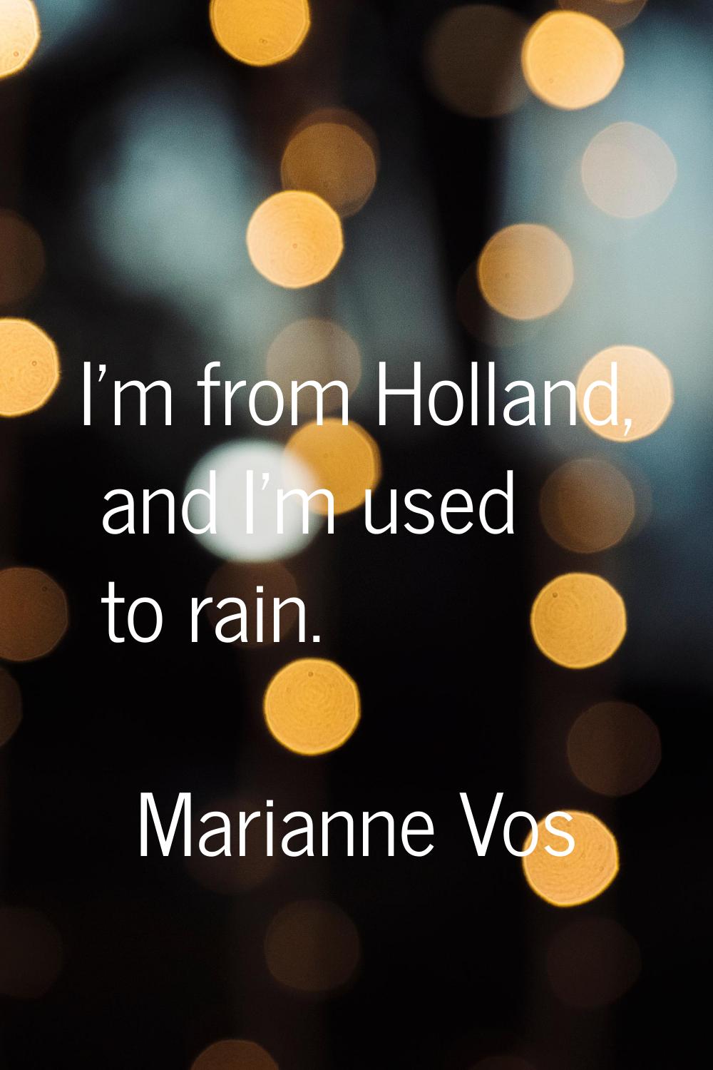I'm from Holland, and I'm used to rain.