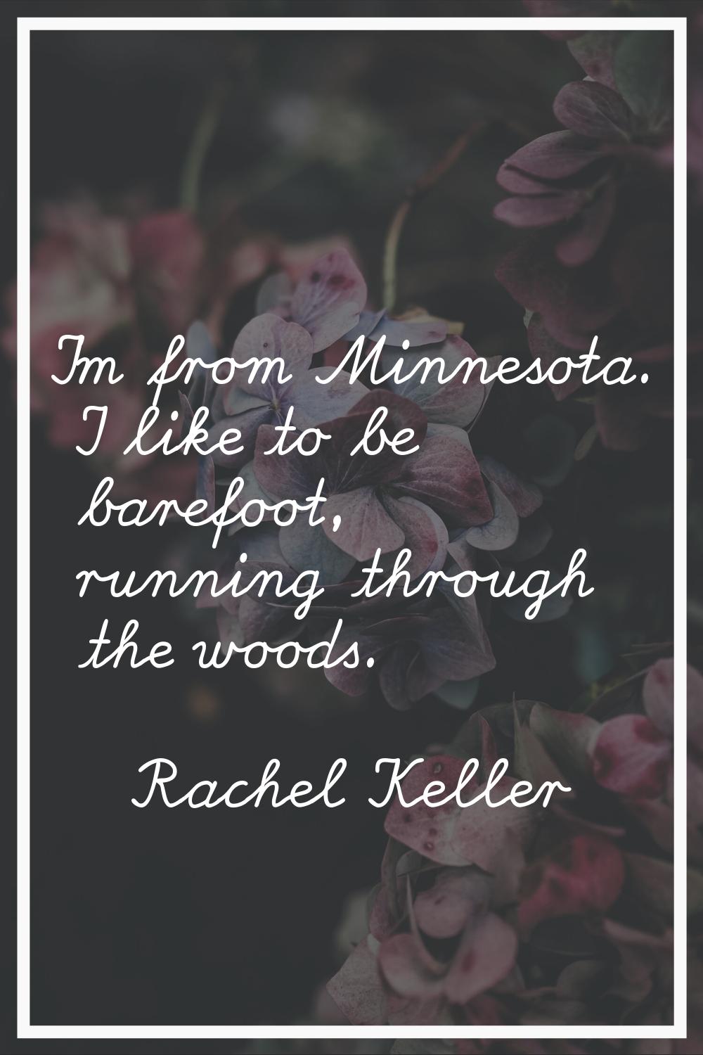 I'm from Minnesota. I like to be barefoot, running through the woods.