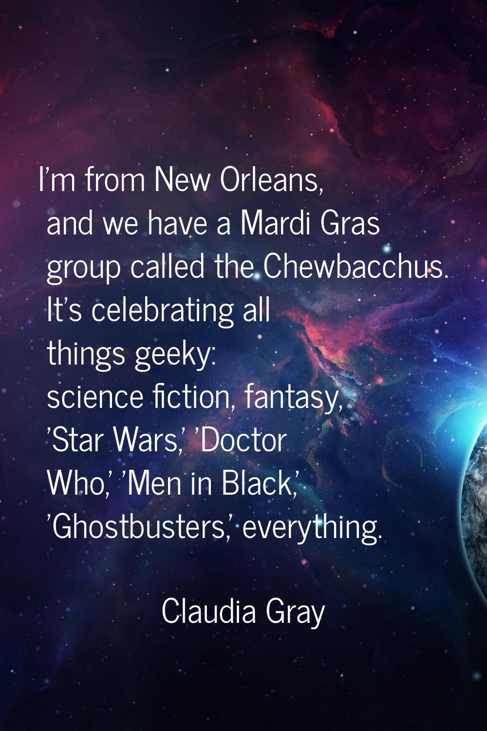I'm from New Orleans, and we have a Mardi Gras group called the Chewbacchus. It's celebrating all t