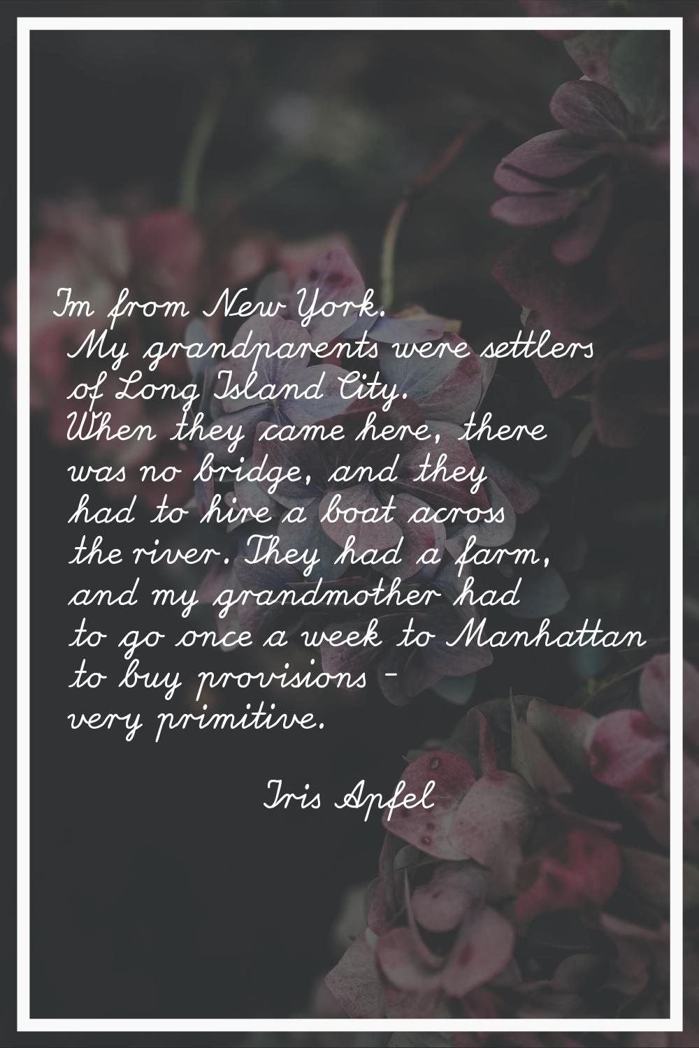 I'm from New York. My grandparents were settlers of Long Island City. When they came here, there wa