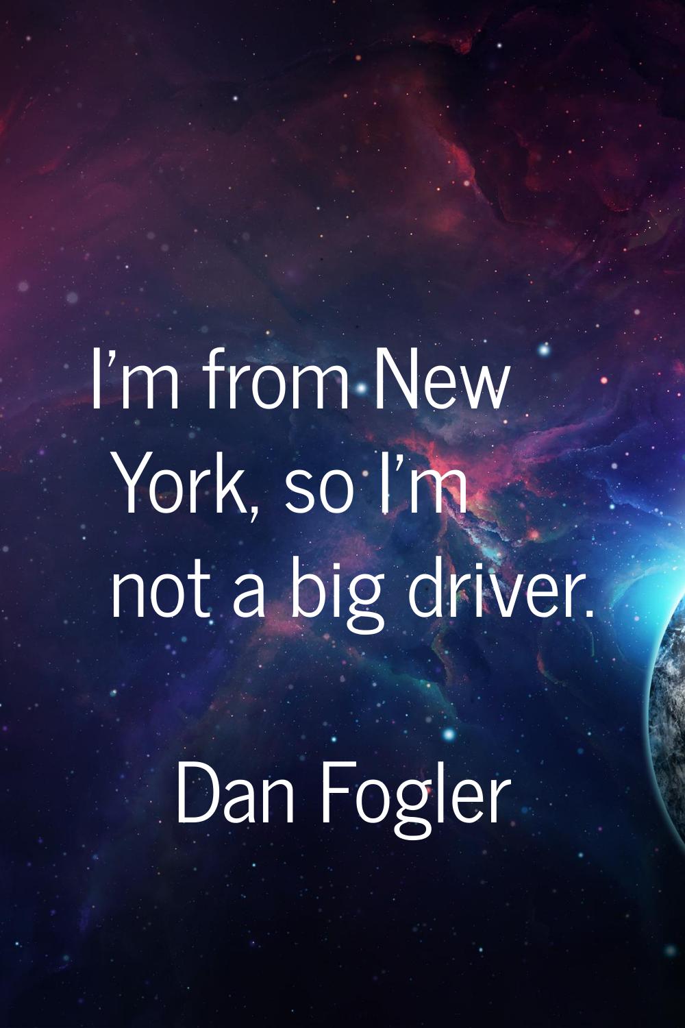 I'm from New York, so I'm not a big driver.