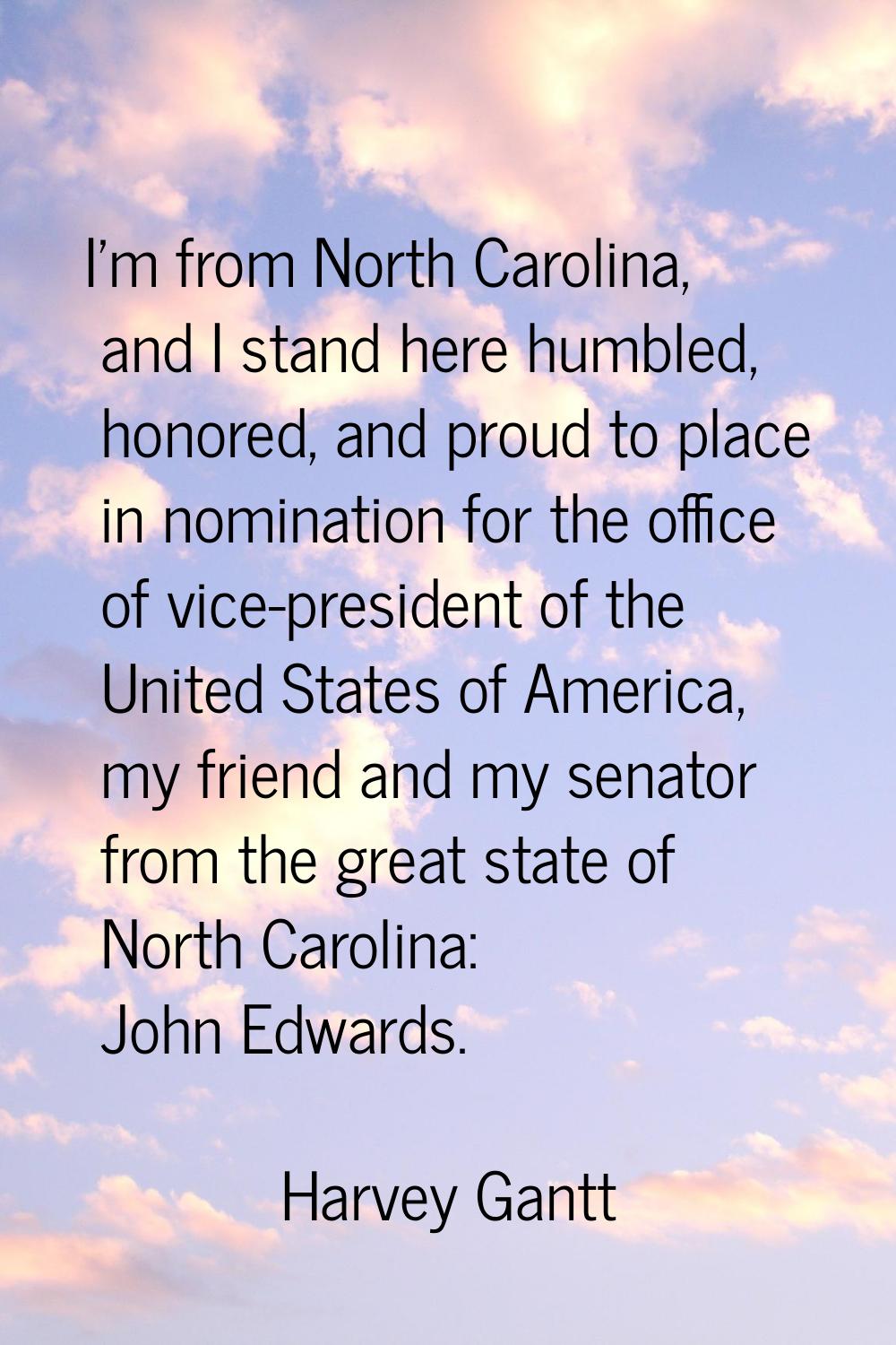 I'm from North Carolina, and I stand here humbled, honored, and proud to place in nomination for th