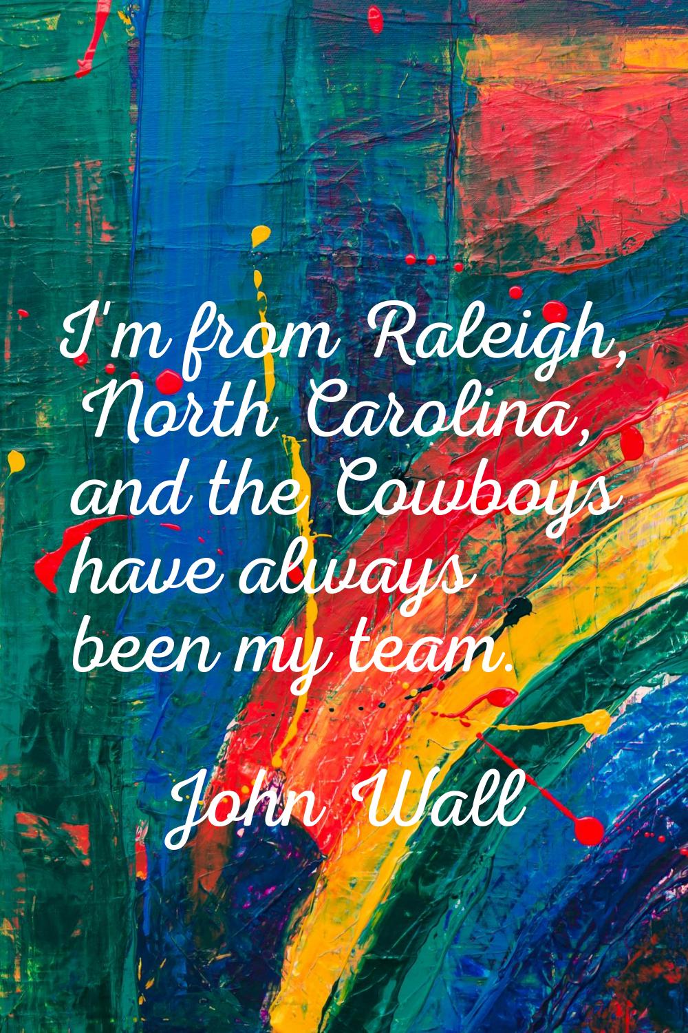 I'm from Raleigh, North Carolina, and the Cowboys have always been my team.
