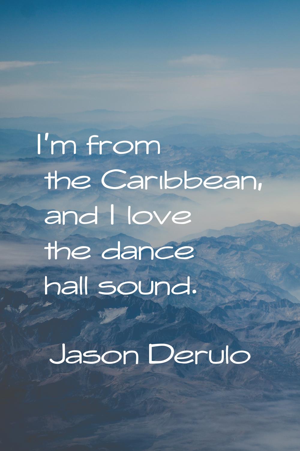 I'm from the Caribbean, and I love the dance hall sound.
